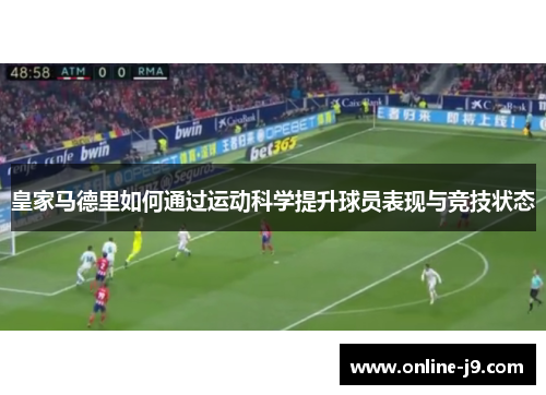 皇家马德里如何通过运动科学提升球员表现与竞技状态