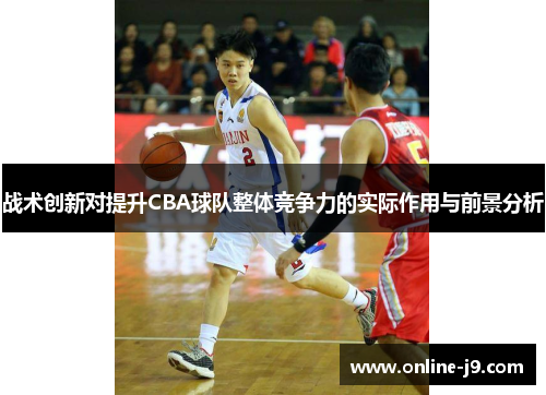 战术创新对提升CBA球队整体竞争力的实际作用与前景分析