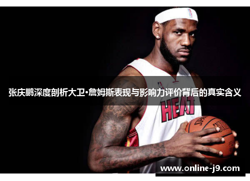 张庆鹏深度剖析大卫·詹姆斯表现与影响力评价背后的真实含义