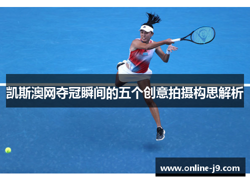 凯斯澳网夺冠瞬间的五个创意拍摄构思解析