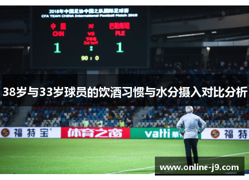 38岁与33岁球员的饮酒习惯与水分摄入对比分析