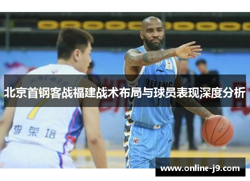 北京首钢客战福建战术布局与球员表现深度分析