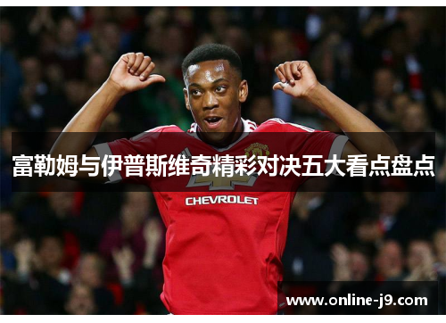 富勒姆与伊普斯维奇精彩对决五大看点盘点
