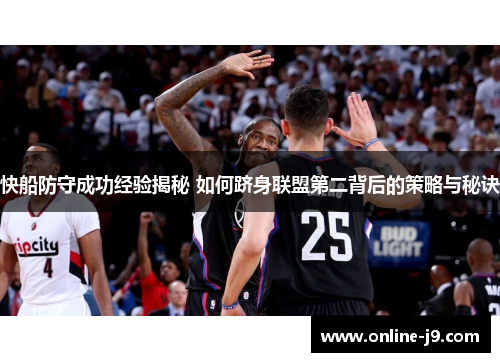 快船防守成功经验揭秘 如何跻身联盟第二背后的策略与秘诀