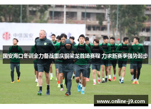 国安海口冬训全力备战重庆铜梁龙首场赛程 力求新赛季强势起步