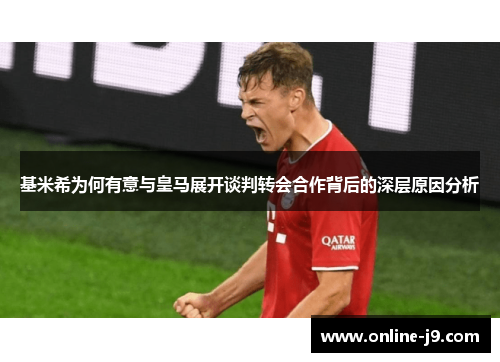 基米希为何有意与皇马展开谈判转会合作背后的深层原因分析