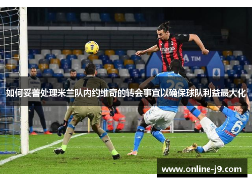 如何妥善处理米兰队内约维奇的转会事宜以确保球队利益最大化